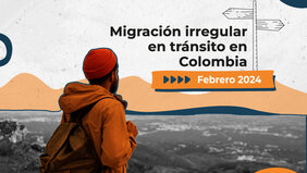 Informe migración irregular en transito en Colombia feb-29-2024